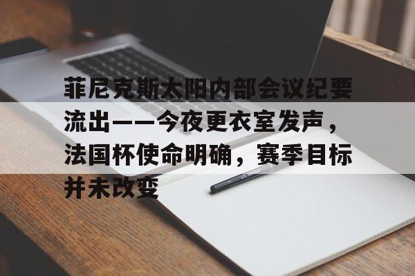 菲尼克斯太阳内部会议纪要流出——今夜更衣室发声，法国杯使命明确，赛季目标并未改变的简单介绍-kaiyun
