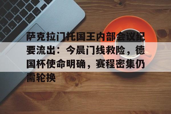 关于萨克拉门托国王内部会议纪要流出：今晨门线救险，德国杯使命明确，赛程密集仍需轮换的信息-爱游戏